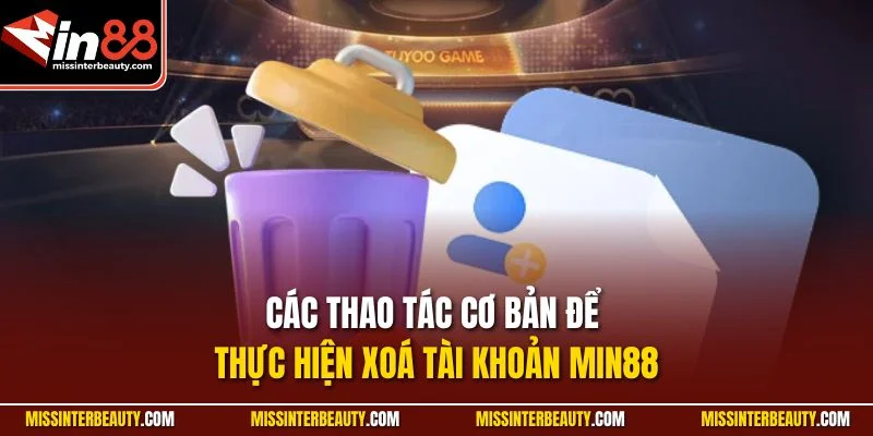 Các thao tác cơ bản để thực hiện xoá tài khoản Min88