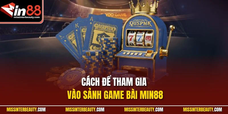 Cách để tham gia vào sảnh game bài Min88