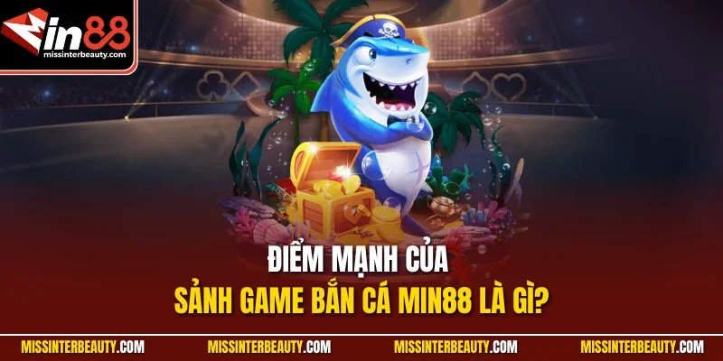Điểm mạnh của sảnh game Bắn Cá Min88 là gì?