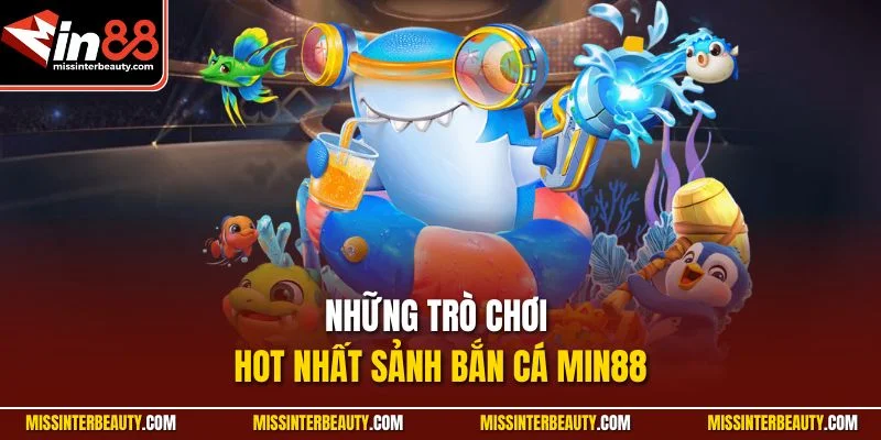 Những trò chơi hot nhất sảnh Bắn Cá Min88
