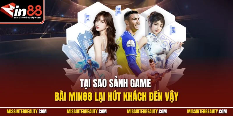 Tại sao sảnh game bài Min88 lại hút khách đến vậy